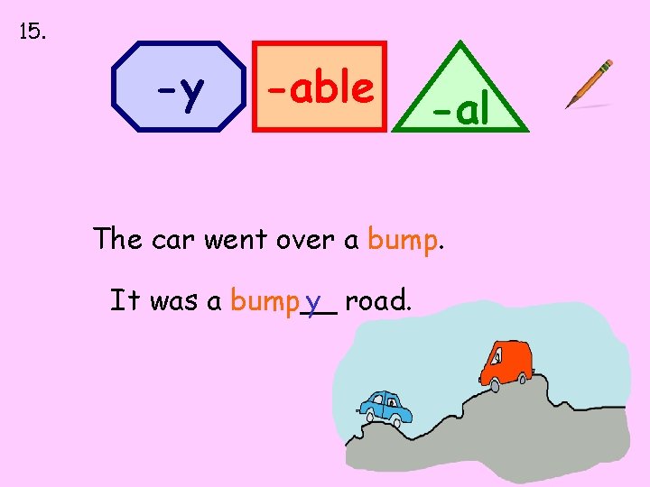 15. -y -able -al The car went over a bump. It was a bump__