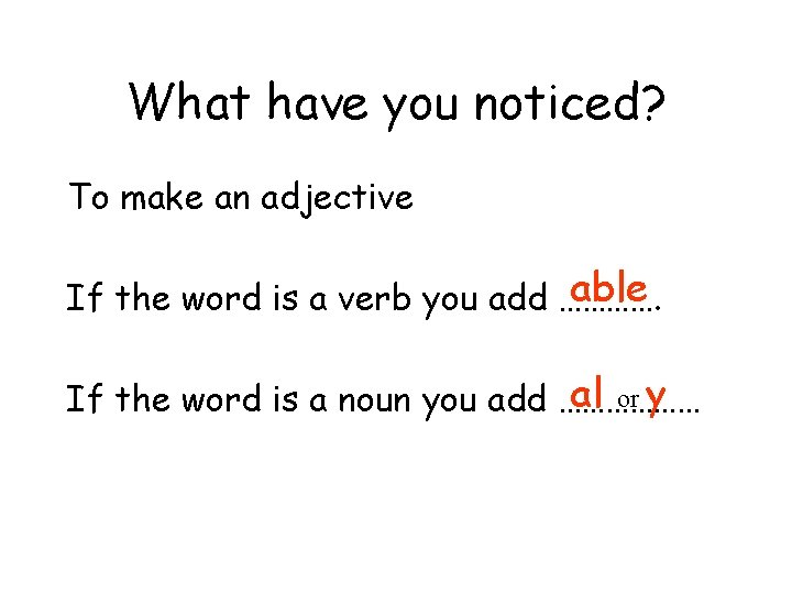 What have you noticed? To make an adjective able If the word is a