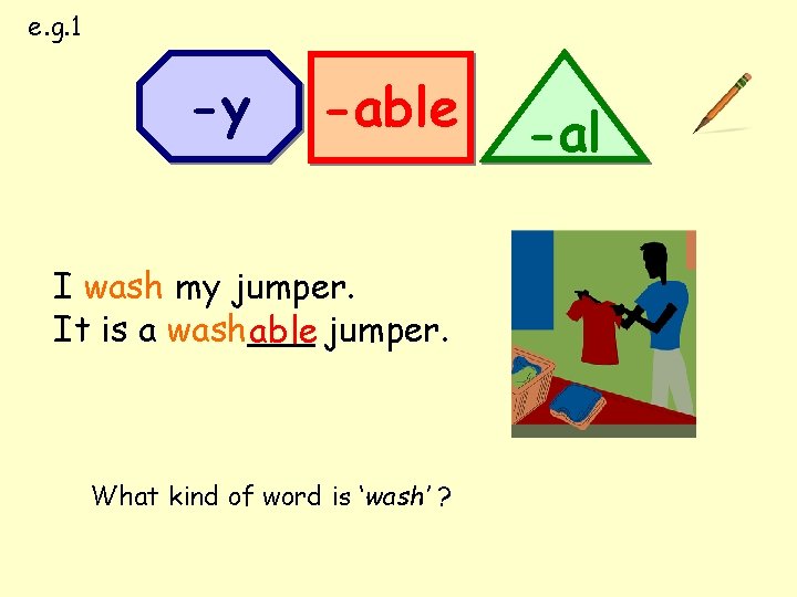 e. g. 1 -y -able I wash my jumper. It is a wash___ able