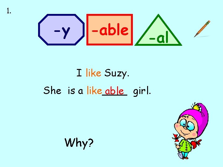 1. -y -able -al I like Suzy. She is a like____ able girl. Why?