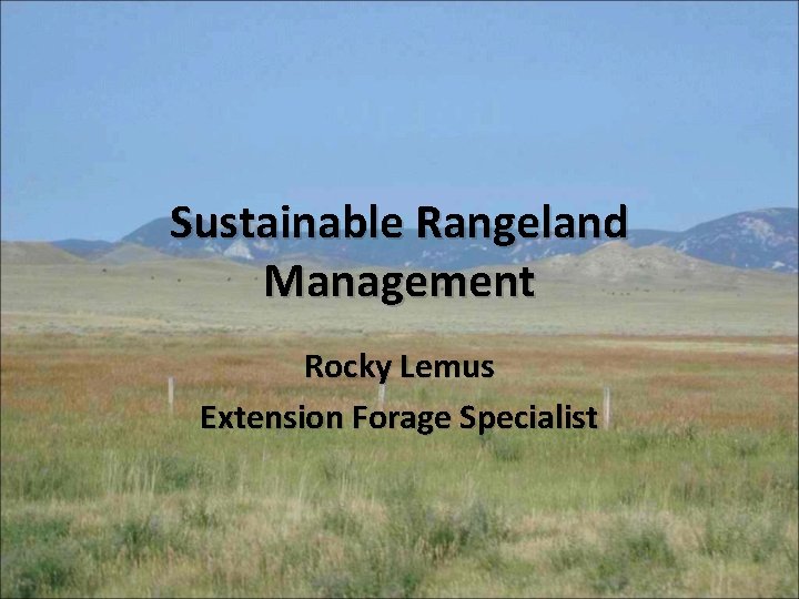 Sustainable Rangeland Management Rocky Lemus Extension Forage Specialist 