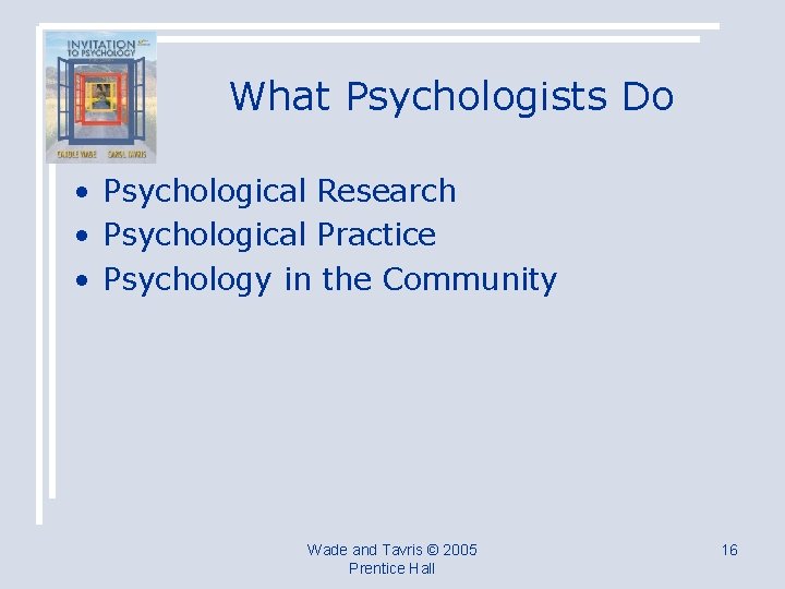 What Psychologists Do • Psychological Research • Psychological Practice • Psychology in the Community