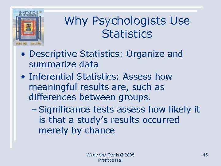 Why Psychologists Use Statistics • Descriptive Statistics: Organize and summarize data • Inferential Statistics: