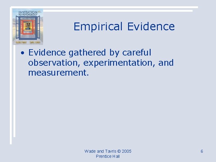 Empirical Evidence • Evidence gathered by careful observation, experimentation, and measurement. Wade and Tavris