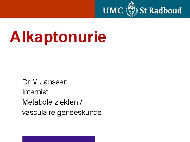 Alkaptonurie Dr M Janssen Internist Metabole ziekten / vasculaire geneeskunde 