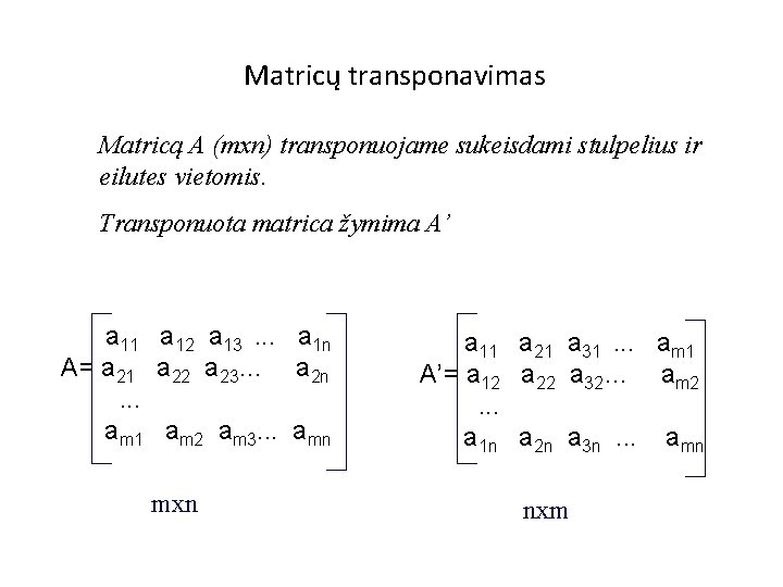 Matricų transponavimas Matricą A (mxn) transponuojame sukeisdami stulpelius ir eilutes vietomis. Transponuota matrica žymima