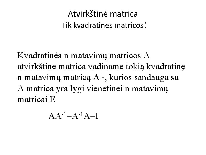 Atvirkštinė matrica Tik kvadratinės matricos! Kvadratinės n matavimų matricos A atvirkštine matrica vadiname tokią