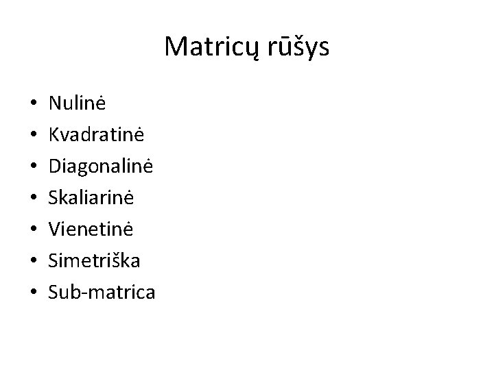 Matricų rūšys • • Nulinė Kvadratinė Diagonalinė Skaliarinė Vienetinė Simetriška Sub-matrica 