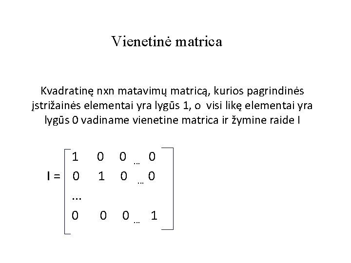 Vienetinė matrica Kvadratinę nxn matavimų matricą, kurios pagrindinės įstrižainės elementai yra lygūs 1, o