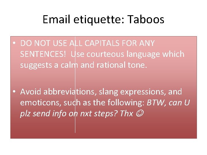 Email etiquette: Taboos • DO NOT USE ALL CAPITALS FOR ANY SENTENCES! Use courteous Email etiquette: Taboos • DO NOT USE ALL CAPITALS FOR ANY SENTENCES! Use courteous