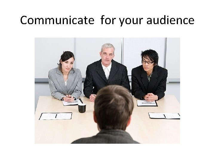 Communicate for your audience Communicate for your audience