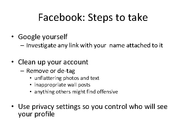 Facebook: Steps to take • Google yourself – Investigate any link with your name Facebook: Steps to take • Google yourself – Investigate any link with your name