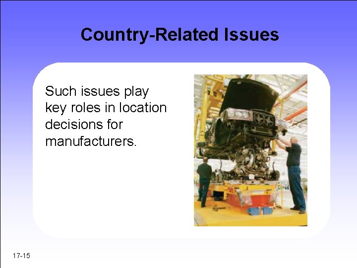Country-Related Issues Such issues play key roles in location decisions for manufacturers. 17 -15 Country-Related Issues Such issues play key roles in location decisions for manufacturers. 17 -15