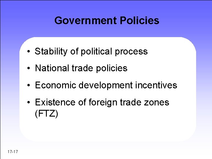Government Policies • Stability of political process • National trade policies • Economic development Government Policies • Stability of political process • National trade policies • Economic development