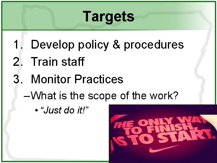 Targets 1. Develop policy & procedures 2. Train staff 3. Monitor Practices – What