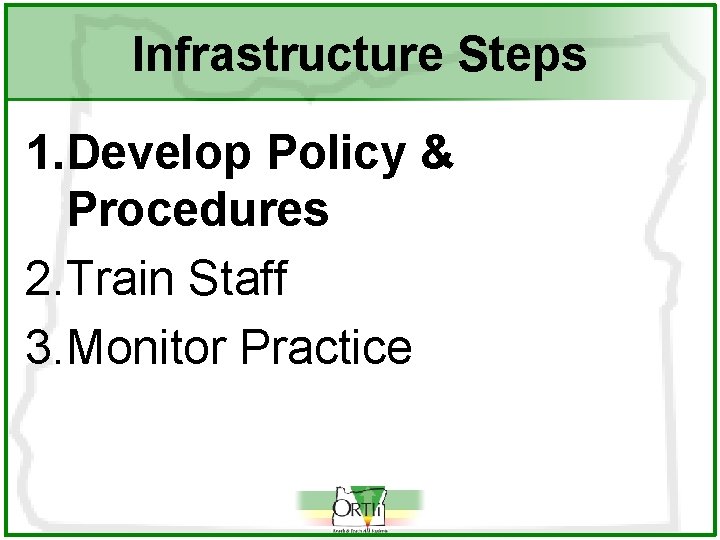 Infrastructure Steps 1. Develop Policy & Procedures 2. Train Staff 3. Monitor Practice 