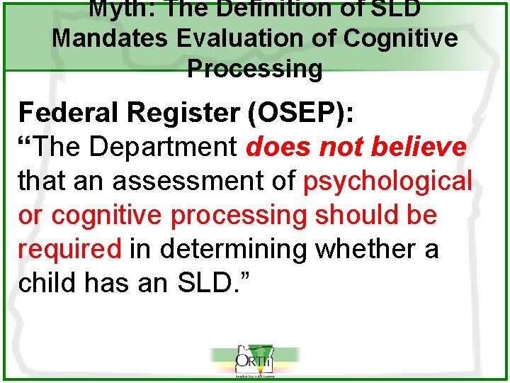 Myth: The Definition of SLD Mandates Evaluation of Cognitive Processing Federal Register (OSEP): “The