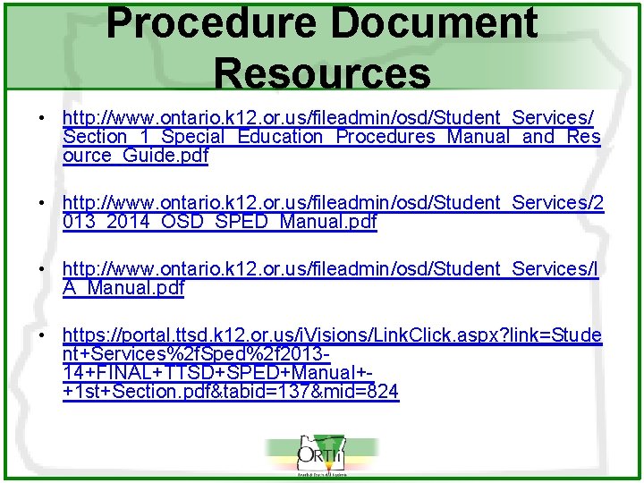 Procedure Document Resources • http: //www. ontario. k 12. or. us/fileadmin/osd/Student_Services/ Section_1_Special_Education_Procedures_Manual_and_Res ource_Guide. pdf
