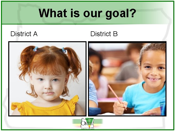 What is our goal? District A District B 