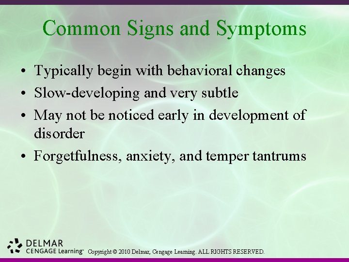 Common Signs and Symptoms • Typically begin with behavioral changes • Slow-developing and very