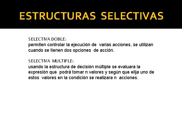 ESTRUCTURAS SELECTIVA DOBLE: permiten controlar la ejecución de varias acciones, se utilizan cuando se