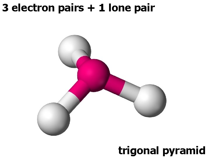 3 electron pairs + 1 lone pair trigonal pyramid 