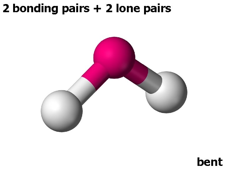 2 bonding pairs + 2 lone pairs bent 