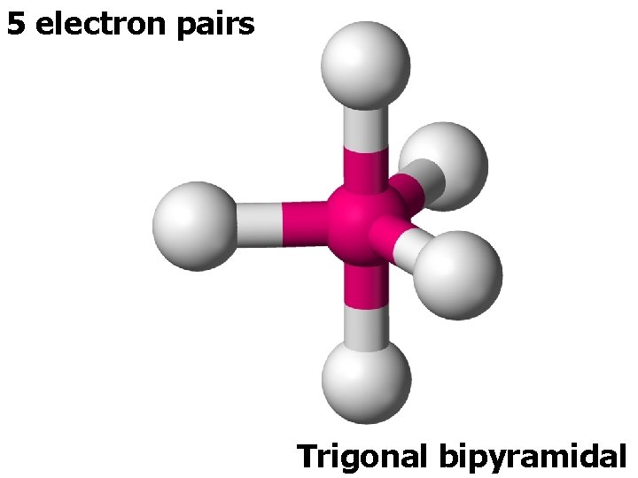5 electron pairs Trigonal bipyramidal 