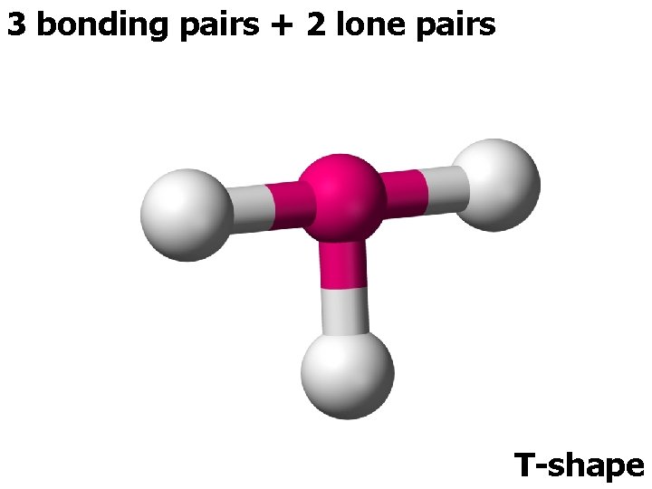 3 bonding pairs + 2 lone pairs T-shape 