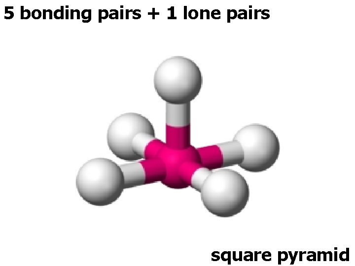5 bonding pairs + 1 lone pairs square pyramid 