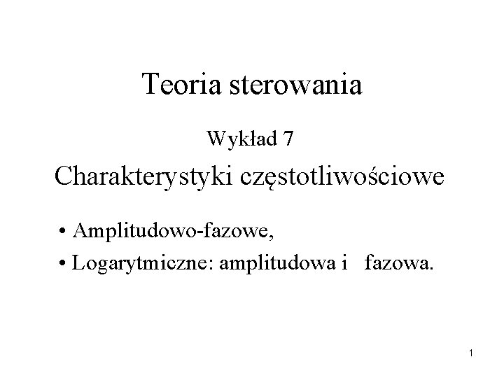 Teoria sterowania Wykład 7 Charakterystyki częstotliwościowe • Amplitudowo-fazowe, • Logarytmiczne: amplitudowa i fazowa. 1