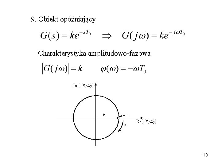 9. Obiekt opóźniający Charakterystyka amplitudowo-fazowa Im[G(j )] k =0 Re[G(j )] 19 