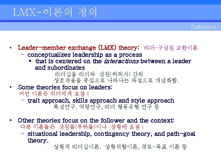 LMX-이론의 정의 Definition • Leader-member exchange (LMX) theory: 리더–구성원 교환이론 - conceptualizes leadership as