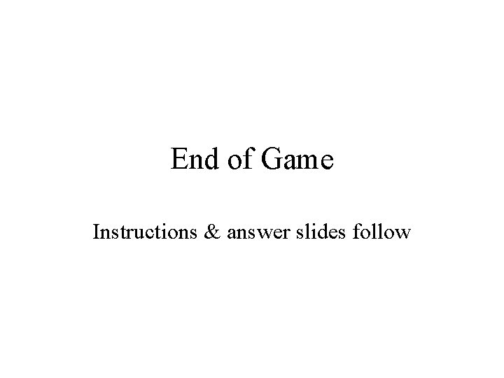 End of Game Instructions & answer slides follow 