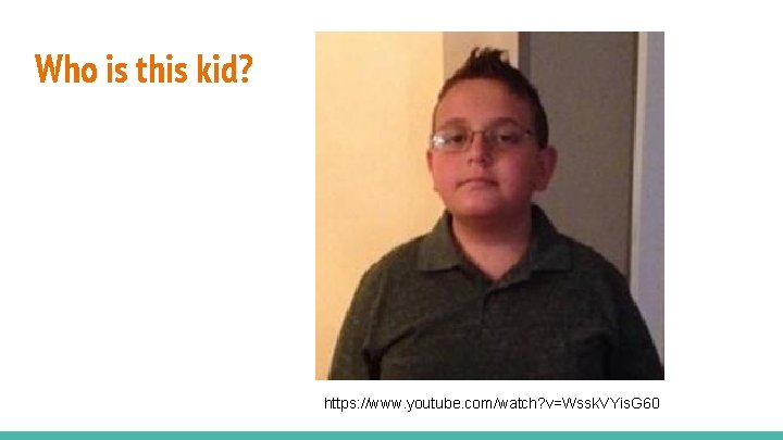 Who is this kid? https: //www. youtube. com/watch? v=Wssk. VYis. G 60 