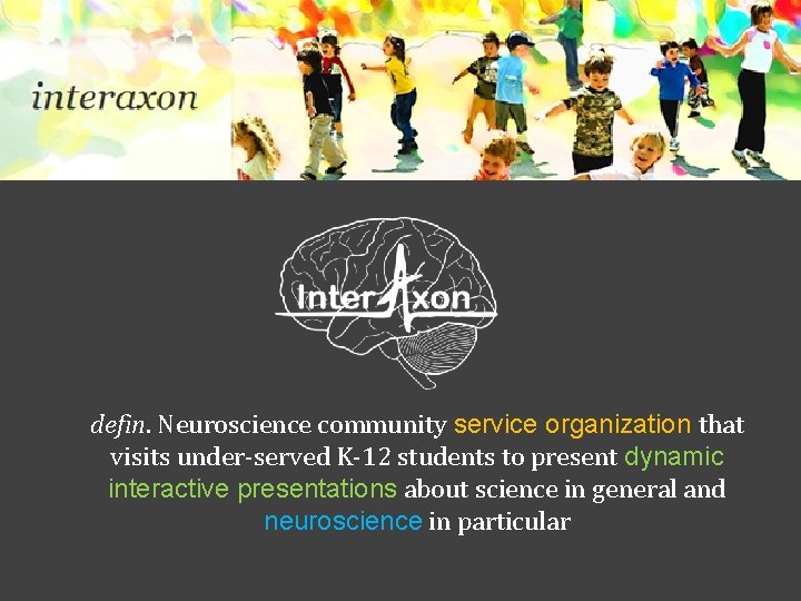 defin. Neuroscience community service organization that visits under-served K-12 students to present dynamic interactive