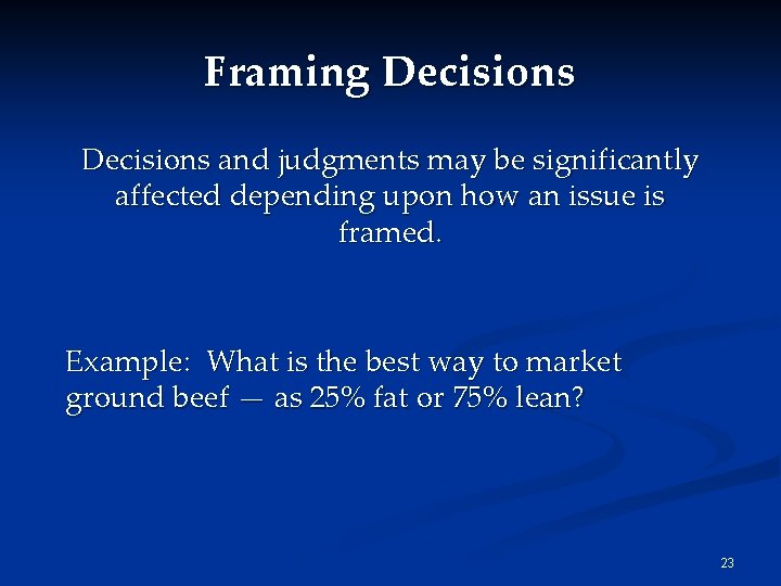 Framing Decisions and judgments may be significantly affected depending upon how an issue is