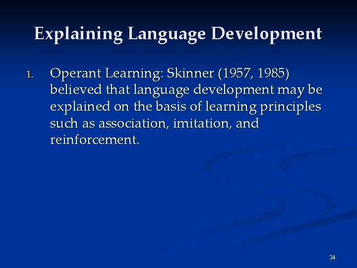 Explaining Language Development 1. Operant Learning: Skinner (1957, 1985) believed that language development may