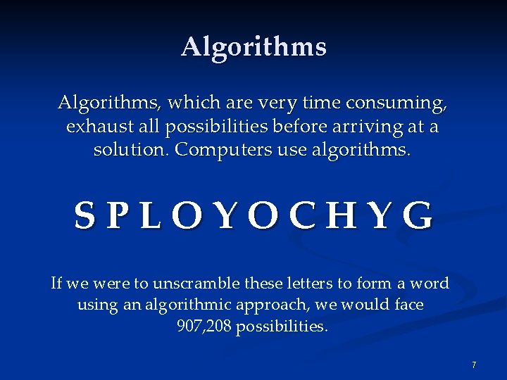 Algorithms, which are very time consuming, exhaust all possibilities before arriving at a solution.