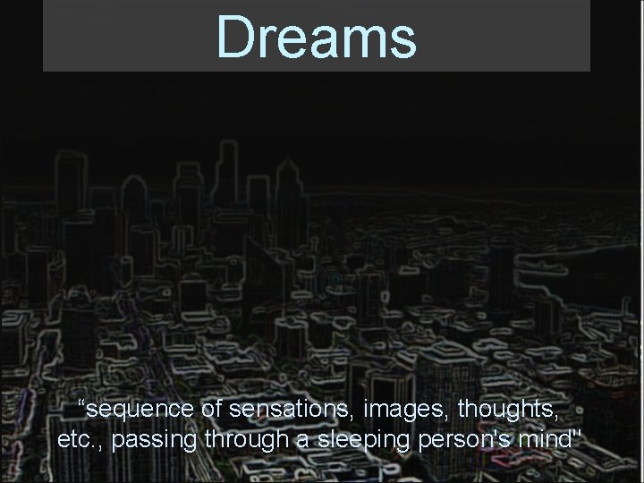 Dreams “sequence of sensations, images, thoughts, etc. , passing through a sleeping person's mind"