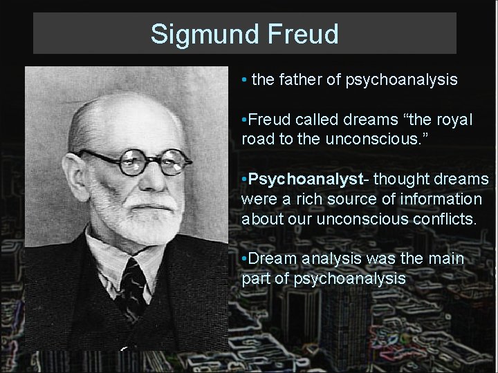 Sigmund Freud • the father of psychoanalysis • Freud called dreams “the royal road