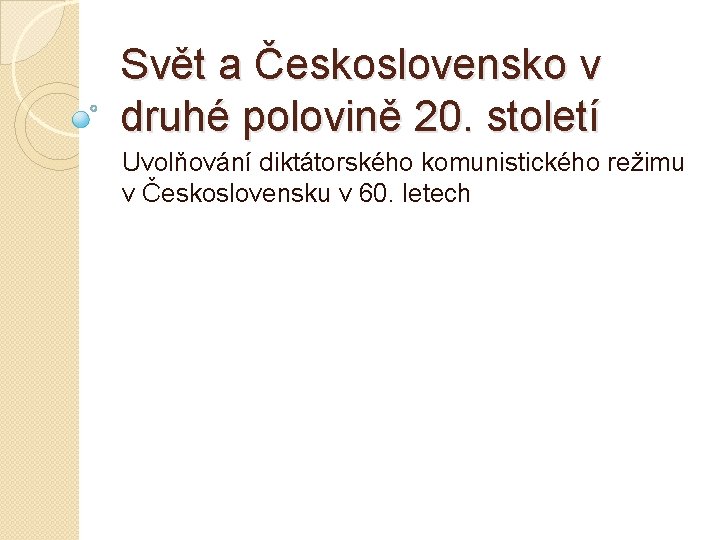 Svět a Československo v druhé polovině 20. století Uvolňování diktátorského komunistického režimu v Československu