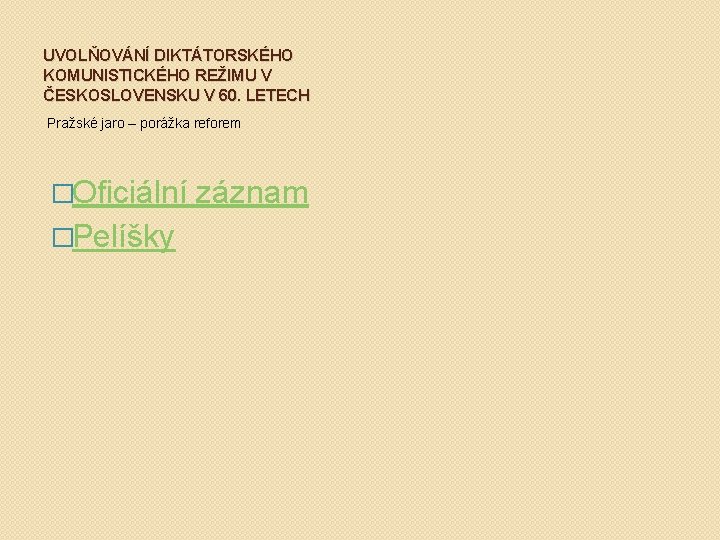 UVOLŇOVÁNÍ DIKTÁTORSKÉHO KOMUNISTICKÉHO REŽIMU V ČESKOSLOVENSKU V 60. LETECH Pražské jaro – porážka reforem