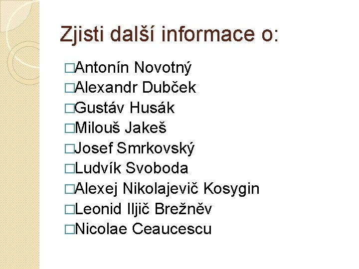 Zjisti další informace o: �Antonín Novotný �Alexandr Dubček �Gustáv Husák �Milouš Jakeš �Josef Smrkovský