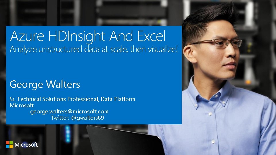 Azure HDInsight And Excel Analyze unstructured data at scale, then visualize! George Walters Sr.
