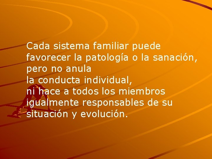 Cada sistema familiar puede favorecer la patología o la sanación, pero no anula la