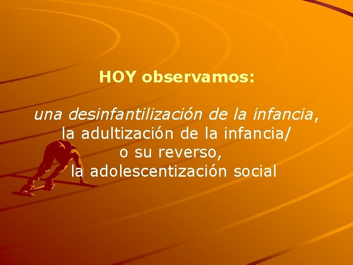 HOY observamos: una desinfantilización de la infancia, la adultización de la infancia/ o su