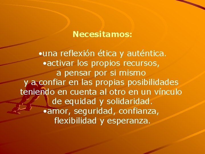 Necesitamos: • una reflexión ética y auténtica. • activar los propios recursos, a pensar