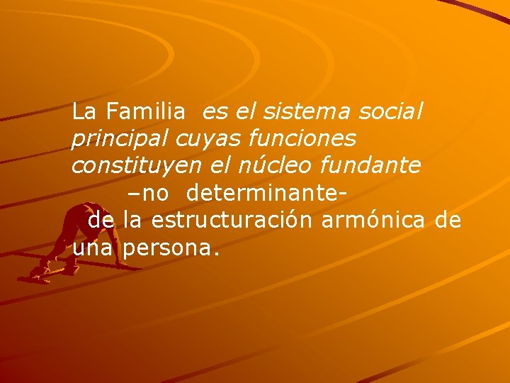 La Familia es el sistema social principal cuyas funciones constituyen el núcleo fundante –no