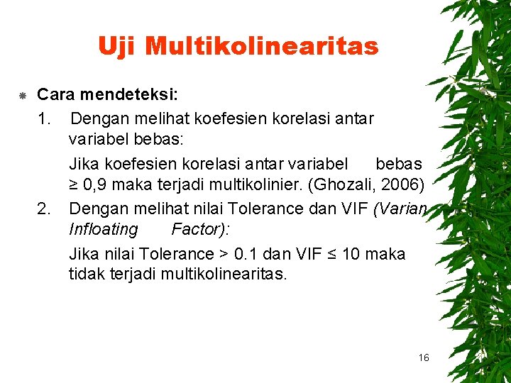 Uji Multikolinearitas Cara mendeteksi: 1. Dengan melihat koefesien korelasi antar variabel bebas: Jika koefesien